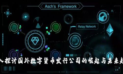 深入探讨国外数字货币发行公司的崛起与未来趋势
