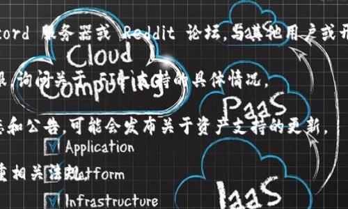 Tokenim 是一个支持多种区块链的去中心化平台，它的支持范围与其更新和发展方向有关。一般来说，是否支持特定的加密货币（如 Filecoin，简称 FIL）取决于平台的集成情况和技术支持。

要确认 Tokenim 是否支持 Filecoin，你可以采取以下步骤：

1. **访问 Tokenim 官网**：查看他们的官方文档或公告，通常会有关于支持的区块链和资产的最新信息。

2. **社区交流**：参与 Tokenim 的社区，如官方的 Telegram 群、Discord 服务器或 Reddit 论坛，与其他用户或开发者进行交流，获取第一手的信息。

3. **咨询客服**：如果网站上没有明确的答案，可以尝试联系他们的客服，询问关于 FIL 支持的具体情况。

4. **更新动态**：关注 Tokenim 的社交媒体账号，了解他们的最新动态和公告，可能会发布关于资产支持的更新。

请记得，在进行任何投资或交易前，确保你获取的信息是最新的，并且尊重相关法规。
