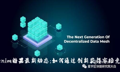 Tokenim糖果最新动态：如何通过创新获得市场竞争力