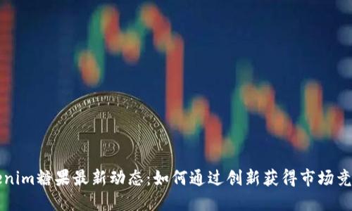 Tokenim糖果最新动态：如何通过创新获得市场竞争力