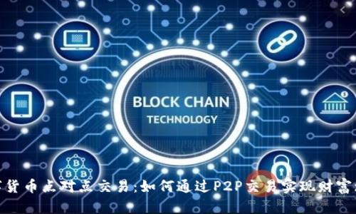 数字货币点对点交易:如何通过P2P交易实现财富增值
