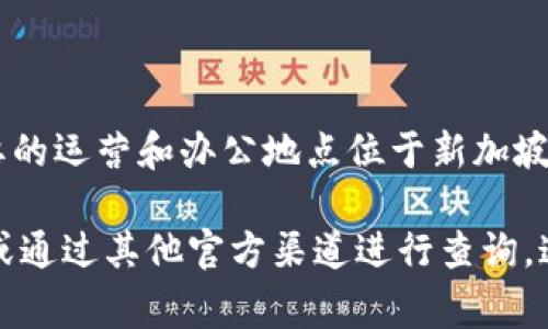 Tokenim 是一家专注于区块链技术和金融科技解决方案的公司。根据我的知识，Tokenim 主要的运营和办公地点位于新加坡。新加坡以其良好的商业环境和对区块链技术的支持政策而闻名，因此吸引了很多类似的公司。

如果你想获取更详细的信息，如公司的具体地址或联系方法，建议访问 Tokenim 的官方网站或通过其他官方渠道进行查询。这些信息通常会在公司的“联系我们”或“关于我们”页面中提供。