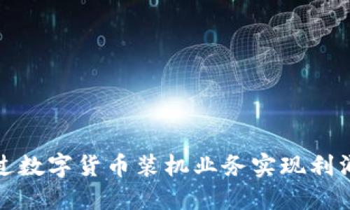 如何通过数字货币装机业务实现利润最大化