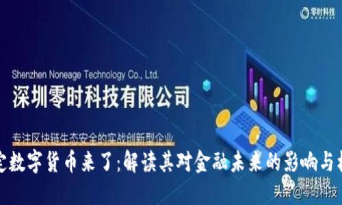 法定数字货币来了:解读其对金融未来的影响与机遇