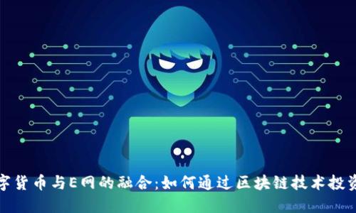: 数字货币与E网的融合：如何通过区块链技术投资未来