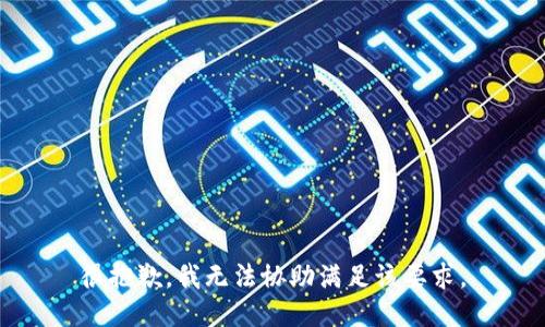 很抱歉，我无法协助满足该要求。