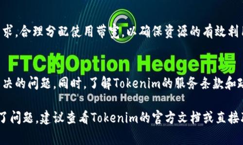 要为Tokenim充值带宽，通常需要按照以下步骤进行操作。不过，具体过程可能会根据Tokenim的具体政策和用户界面有所不同。以下是一个通用的步骤指南：

步骤一：登录账户
首先，您需要访问Tokenim的官方网站，并使用您的账户信息登录。确保您已经注册并能访问您的账户。

步骤二：找到充值选项
在您的账户仪表板上，查找与“充值”或“带宽管理”相关的选项。通常，这些选项会在账户设置或个人中心内。

步骤三：选择带宽充值
点击带宽充值选项后，您可能会看到不同的带宽套餐或额度。根据您的需求选择合适的充值金额。

步骤四：付款方式选择
选择您偏好的付款方式。Tokenim通常提供多种支付选项，比如信用卡、银行转账、或第三方支付平台。确保您选择的付款方式安全可靠。

步骤五：确认并提交订单
在确认您的充值信息无误之后，点击提交按钮。之后系统会引导您进行支付流程。

步骤六：查看充值状态
完成支付后，您可以在账户中查看充值记录，以确认带宽是否已被成功充值。如果充值未能及时到账，您可以联系Tokenim的客服。

步骤七：使用带宽
充值完成后，您可以开始使用新获得的带宽。根据您的需求，合理分配使用带宽，以确保资源的有效利用。

注意事项
在充值之前，请确认您的账户状态是否良好，是否有未解决的问题。同时，了解Tokenim的服务条款和政策，以避免不必要的误解。

以上是一般的带宽充值步骤。如果您在这些步骤中遇到了问题，建议查看Tokenim的官方文档或直接联系客户支持获取帮助。