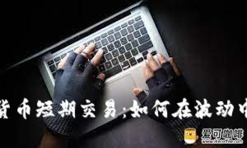 数字货币短期交易:如何在波动中获利