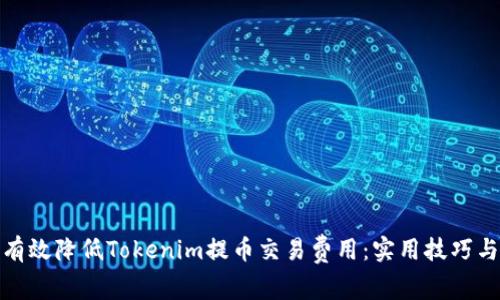 如何有效降低Tokenim提币交易费用：实用技巧与建议