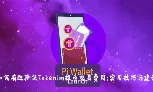 如何有效降低Tokenim提币交易费用：实用技巧与建议