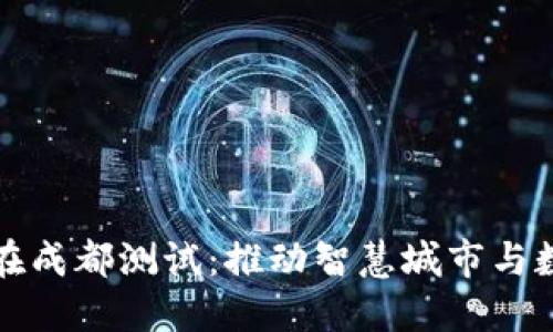 中国数字货币在成都测试:推动智慧城市与数字经济的融合