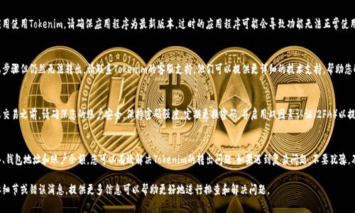 如果您在使用Tokenim时遇到无法兑现或转出的问题，以下是一些可能的解决方案和建议：

检查网络连接
首先，确保您的网络连接正常。无论是通过Wi-Fi还是移动数据，稳定的网络连接是进行任何在线操作的基础。

确认钱包地址
请确保您在Tokenim上输入的提取或转币地址是正确的。任何小的错误都可能导致无法完成转出操作。

检查Tokenim平台状态
有时Tokenim平台可能会进行维护或出现临时故障。您可以查看Tokenim的官方网站或社交媒体渠道，确认是否有相关的公告。

确认账户余额
请确保您的账户中有足够的余额进行转出。如果余额不足，您将无法成功进行交易。

了解交易费用
Tokenim可能会收取交易费用。确保您的账户中有足够的资金覆盖这些费用。

更新应用程序
如果您通过移动应用使用Tokenim，请确保应用程序为最新版本。过时的应用程序可能会导致功能无法正常使用。

联系客服支持
如果您已尝试以上步骤但仍然无法转出，请联系Tokenim的客服支持。他们可以提供更详细的技术支持，帮助您解决问题。

防范安全风险
在进行任何转账或交易之前，请确保您的账户安全。保持密码强度，定期更换密码，并启用双因素认证（2FA）以提高安全性。

总结
通过仔细检查网络、钱包地址和账户余额，您可以有效解决Tokenim的转出问题。如果遇到复杂问题，不要犹豫，及时寻求客服帮助。

如果您有任何具体细节或错误消息，提供更多信息可以帮助更好地进行排查和解决问题。