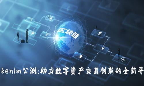 Tokenim公测：助力数字资产交易创新的全新平台