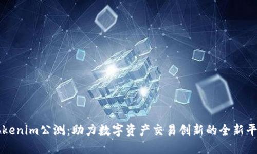 Tokenim公测：助力数字资产交易创新的全新平台