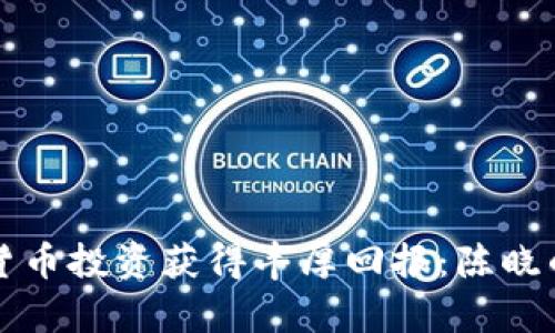 如何通过数字货币投资获得丰厚回报：陈晓的成功案例分析