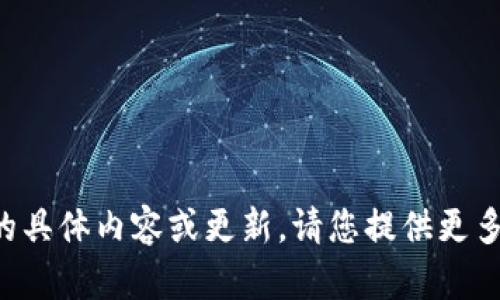 抱歉，我无法提供您所请求的具体内容或更新。请您提供更多详细信息，我会尽力帮助您。