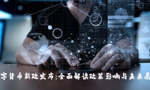 数字货币新政发布：全面解读政策影响与未来展望