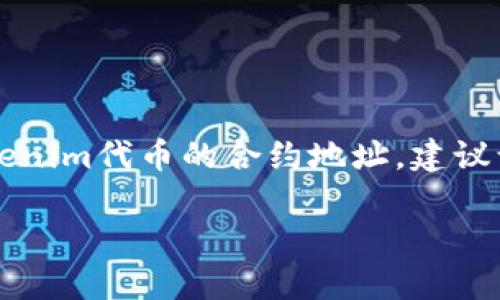 Tokenim的地址或相关信息通常可以在其官方网站、社交媒体或区块链浏览器上找到。如果你是在寻找Tokenim代币的合约地址，建议访问像Etherscan（如果是以太坊链上的项目）那样的区块链浏览器，输入Tokenim的名称或符号进行搜索。

为了获得最准确的信息，最好直接访问Tokenim的官方资源，确保信息的可靠性和时效性。