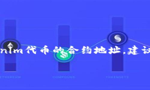 Tokenim的地址或相关信息通常可以在其官方网站、社交媒体或区块链浏览器上找到。如果你是在寻找Tokenim代币的合约地址，建议访问像Etherscan（如果是以太坊链上的项目）那样的区块链浏览器，输入Tokenim的名称或符号进行搜索。

为了获得最准确的信息，最好直接访问Tokenim的官方资源，确保信息的可靠性和时效性。