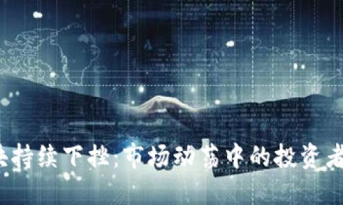 数字货币板块持续下挫：市场动荡中的投资者该如何应对？