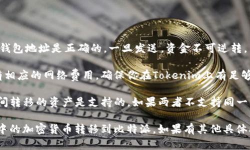 在Tokenim上的钱包可以将加密货币转移到比特派钱包。具体步骤如下：

1. **打开Tokenim钱包**：首先，登录你的Tokenim账户，并确保你有足够的加密货币。

2. **选择要转移的资产**：在Tokenim钱包中找到你想要转移的加密货币，比如比特币（BTC）或以太坊（ETH）。

3. **选择提现或转账选项**：在Tokenim钱包中，寻找“提现”或“发送”功能。

4. **输入比特派的钱包地址**：打开比特派钱包应用，获取想要接收资金的地址。然后将这个地址输入到Tokenim的钱包系统中。

5. **确认转账金额**：输入你想要转移的金额，然后仔细确认。

6. **确认交易**：确保所有信息无误后，确认转账。根据不同的网络拥堵情况，转账时间可能会有所不同。

7. **查看交易状态**：在比特派钱包中查看是否收到转账。一般来说，交易会在几分钟内确认，但也可能会需要更长的时间。

在执行转账时，要注意以下几点：

- **确认地址的准确性**：确保输入的比特派钱包地址是正确的，一旦发送，资金不可逆转。

- **网络费用**：在发送加密货币时，通常会有相应的网络费用，确保你在Tokenim上有足够的余额来支付这部分费用。

- **资产类型**：确保在Tokenim和比特派之间转移的资产是支持的。如果两者不支持同一资产，转账将无法完成。

通过上述步骤，您可以轻松地将Tokenim钱包中的加密货币转移到比特派。如果有其他具体问题，建议查阅各平台的官方指南或联系客服。