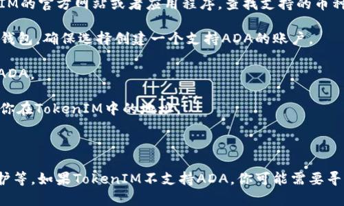 ADA（Cardano的加密货币）和TokenIM（一个数字货币钱包和平台）之间的关系，主要取决于TokenIM是否支持ADA的存储。为了确保您能够将ADA存到TokenIM中，您可以参考以下几个步骤：

1. **检查TokenIM的支持币种**：首先，你需要确认TokenIM是否支持ADA。进入TokenIM的官方网站或者应用程序，查找支持的币种列表。

2. **创建或导入钱包**：如果TokenIM支持ADA，你需要创建一个新的钱包或导入现有钱包。确保选择创建一个支持ADA的账户。

3. **获取ADA钱包地址**：在TokenIM中获取你的ADA钱包地址。这个地址将用于接收ADA。

4. **转账ADA**：在确认收款地址无误后，你可以通过交易所或者其他钱包将ADA转入你在TokenIM中的地址。

5. **确认交易**：转账后，你可以在TokenIM中查看交易记录，确认ADA是否成功到账。

最后，为了确保资金安全，请务必做好备份和安全设置，包括但不限于二步验证、密码保护等。如果TokenIM不支持ADA，你可能需要寻找其他支持ADA的钱包或平台。如果你有其他问题或者需要进一步的帮助，请随时问我！