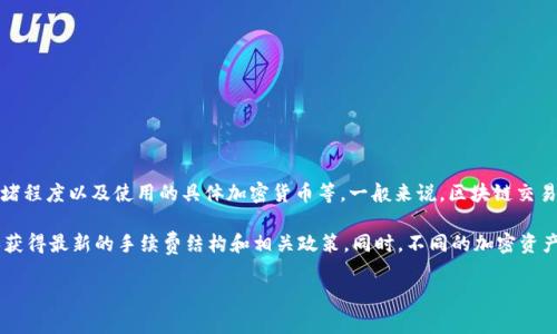 TokenIm 的转账手续费通常取决于多种因素，包括转账金额、区块链网络的拥堵程度以及使用的具体加密货币等。一般来说，区块链交易会收取一定比例的手续费，目的是激励矿工或节点处理交易。

具体费用建议访问 TokenIm 的官方网站或查看其应用内的最新信息，以确保获得最新的手续费结构和相关政策。同时，不同的加密资产可能会有不同的手续费标准，因此在进行交易前，可以先确认具体的费用情况。

如果您有更具体的需求，或者想了解哪些方面的信息，请告诉我！