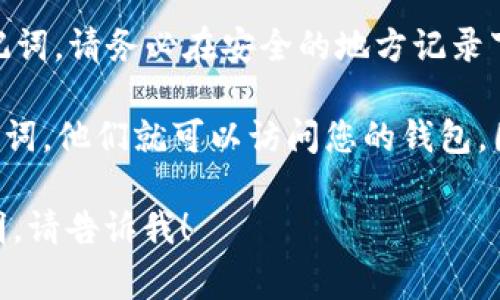 助记词通常是在您初次创建加密钱包时生成的。它是一串由12个、18个或24个单词组成的词组。这个词组用于恢复您的钱包和资产，因此务必要保管好。

如果您想查看已创建钱包的助记词，可以按照以下步骤进行：

1. **牢记安全性**：在查看助记词时，确保您处于安全的环境中，避免他人窥探。

2. **打开钱包应用**：启动您存储代币的加密钱包应用。不同的钱包应用可能会有所不同，但大多数热门钱包都会提供助记词的查看功能。

3. **进入设置**：在应用的主界面上，找到菜单或设置选项。通常图标位于右上角或左侧边栏。

4. **找到账户或安全设置**：在设置菜单中，寻找与账户或安全相关的选项。您可能会看到“助记词”或“恢复助记词”的选项。

5. **验证身份**：许多钱包会要求您输入密码或进行其他身份验证，以确保您有权查看助记词。

6. **查看助记词**：通过身份验证后，您应该能看到您的助记词。请务必在安全的地方记录下来，不要与他人分享。

请注意，助记词是您资产安全的关键。一旦他人获得您的助记词，他们就可以访问您的钱包。因此，请妥善保存，不要在网上或不安全的地方分享。

如果您在数字资产管理方面有其他问题或需要进一步的说明，请告诉我！