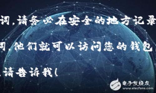 助记词通常是在您初次创建加密钱包时生成的。它是一串由12个、18个或24个单词组成的词组。这个词组用于恢复您的钱包和资产，因此务必要保管好。

如果您想查看已创建钱包的助记词，可以按照以下步骤进行：

1. **牢记安全性**：在查看助记词时，确保您处于安全的环境中，避免他人窥探。

2. **打开钱包应用**：启动您存储代币的加密钱包应用。不同的钱包应用可能会有所不同，但大多数热门钱包都会提供助记词的查看功能。

3. **进入设置**：在应用的主界面上，找到菜单或设置选项。通常图标位于右上角或左侧边栏。

4. **找到账户或安全设置**：在设置菜单中，寻找与账户或安全相关的选项。您可能会看到“助记词”或“恢复助记词”的选项。

5. **验证身份**：许多钱包会要求您输入密码或进行其他身份验证，以确保您有权查看助记词。

6. **查看助记词**：通过身份验证后，您应该能看到您的助记词。请务必在安全的地方记录下来，不要与他人分享。

请注意，助记词是您资产安全的关键。一旦他人获得您的助记词，他们就可以访问您的钱包。因此，请妥善保存，不要在网上或不安全的地方分享。

如果您在数字资产管理方面有其他问题或需要进一步的说明，请告诉我！