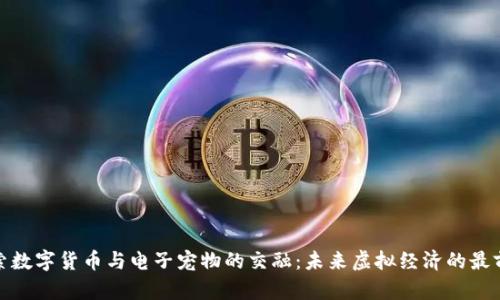 探索数字货币与电子宠物的交融：未来虚拟经济的最前沿