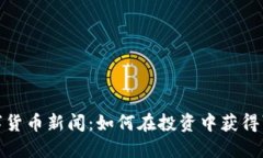 最新数字货币新闻：如何在投资中获得可观回报
