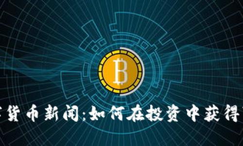 最新数字货币新闻:如何在投资中获得可观回报