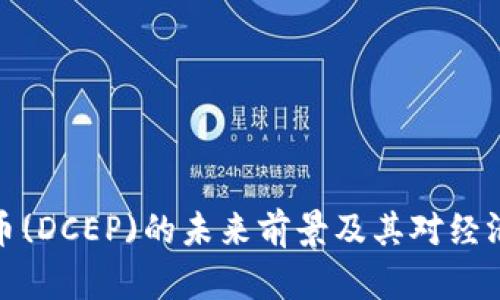 央行数字货币(DCEP)的未来前景及其对经济的深远影响
