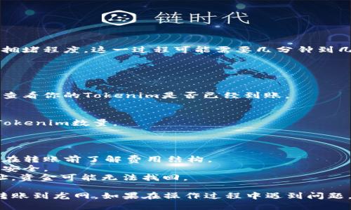 将Tokenim转币到龙网的具体步骤可以如下所示。请注意，在进行加密货币交易时，要确保遵循安全措施，并仔细检查交易信息以避免错误。

### 步骤一：准备工作

#### 1. **创建和验证账户**
首先，确保你在 Tokenim 和龙网（Longys）都有账户。如果还没有，请注册并进行身份验证。

#### 2. **资金准备**
在 Tokenim 上确认你有足够的 Tokenim 余额用于转账。如果余额不足，请先进行充值或交易。

### 步骤二：获取龙网的接收地址

#### 1. **登录龙网账户**
使用你的凭证登录到龙网账户。

#### 2. **查找接收地址**
在龙网的主界面，找到资产管理或钱包页面。选择你要接收的币种，通常是以 Tokenim 为核心的币种。

#### 3. **复制接收地址**
在选择币种后，龙网会生成一个唯一的接收地址。请确保复制这个地址，并仔细检查，以免出错。

### 步骤三：在Tokenim上进行转账

#### 1. **登录Tokenim账户**
使用你的凭证登录 Tokenim。

#### 2. **进入转账界面**
找到“资金”或“转账”选项，通常在首页的菜单栏中可以找到。

#### 3. **输入转账信息**
在转账界面，输入以下信息：
- **接收地址**：粘贴你在龙网复制的接收地址。
- **转账金额**：输入你希望转账的Tokenim数量。

#### 4. **确认信息**
仔细确认接收地址和转账金额是否正确。特别是接收地址，任何错误都可能导致资金丢失。

### 步骤四：完成转账

#### 1. **输入交易密码**
根据 Tokenim 的安全设置，输入你的交易密码或进行双重验证。

#### 2. **提交转账请求**
确认你输入的信息无误后，提交转账请求。

#### 3. **等待区块确认**
转账提交后，你需要等待网络区块确认。根据网络拥堵程度，这一过程可能需要几分钟到几个小时。

### 步骤五：在龙网确认到账

#### 1. **查看交易记录**
在龙网上登录后，进入资产管理或交易记录页面，查看你的Tokenim是否已经到账。

#### 2. **确保转账成功**
如果转账成功，你应该能在资产页面看到新增的Tokenim数量。

### 注意事项

- **费用**：转账时注意可能会产生手续费，确保在转账前了解费用结构。
- **安全**：务必开启双重身份验证，以保证账户安全。
- **错误地址**：若将Tokenim发送至错误的地址，资金可能无法找回。

完成以上步骤后，你应该能够顺利将 Tokenim 转账到龙网。如果在操作过程中遇到问题，可以联系各平台的客服寻求帮助。