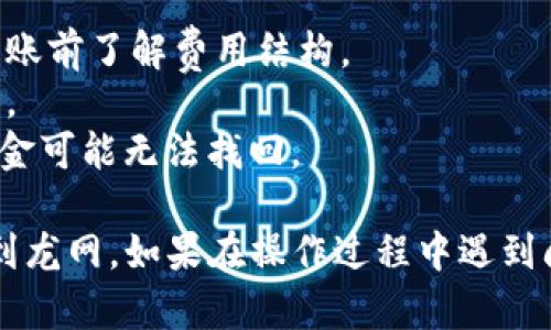 将Tokenim转币到龙网的具体步骤可以如下所示。请注意，在进行加密货币交易时，要确保遵循安全措施，并仔细检查交易信息以避免错误。

### 步骤一：准备工作

#### 1. **创建和验证账户**
首先，确保你在 Tokenim 和龙网（Longys）都有账户。如果还没有，请注册并进行身份验证。

#### 2. **资金准备**
在 Tokenim 上确认你有足够的 Tokenim 余额用于转账。如果余额不足，请先进行充值或交易。

### 步骤二：获取龙网的接收地址

#### 1. **登录龙网账户**
使用你的凭证登录到龙网账户。

#### 2. **查找接收地址**
在龙网的主界面，找到资产管理或钱包页面。选择你要接收的币种，通常是以 Tokenim 为核心的币种。

#### 3. **复制接收地址**
在选择币种后，龙网会生成一个唯一的接收地址。请确保复制这个地址，并仔细检查，以免出错。

### 步骤三：在Tokenim上进行转账

#### 1. **登录Tokenim账户**
使用你的凭证登录 Tokenim。

#### 2. **进入转账界面**
找到“资金”或“转账”选项，通常在首页的菜单栏中可以找到。

#### 3. **输入转账信息**
在转账界面，输入以下信息：
- **接收地址**：粘贴你在龙网复制的接收地址。
- **转账金额**：输入你希望转账的Tokenim数量。

#### 4. **确认信息**
仔细确认接收地址和转账金额是否正确。特别是接收地址，任何错误都可能导致资金丢失。

### 步骤四：完成转账

#### 1. **输入交易密码**
根据 Tokenim 的安全设置，输入你的交易密码或进行双重验证。

#### 2. **提交转账请求**
确认你输入的信息无误后，提交转账请求。

#### 3. **等待区块确认**
转账提交后，你需要等待网络区块确认。根据网络拥堵程度，这一过程可能需要几分钟到几个小时。

### 步骤五：在龙网确认到账

#### 1. **查看交易记录**
在龙网上登录后，进入资产管理或交易记录页面，查看你的Tokenim是否已经到账。

#### 2. **确保转账成功**
如果转账成功，你应该能在资产页面看到新增的Tokenim数量。

### 注意事项

- **费用**：转账时注意可能会产生手续费，确保在转账前了解费用结构。
- **安全**：务必开启双重身份验证，以保证账户安全。
- **错误地址**：若将Tokenim发送至错误的地址，资金可能无法找回。

完成以上步骤后，你应该能够顺利将 Tokenim 转账到龙网。如果在操作过程中遇到问题，可以联系各平台的客服寻求帮助。