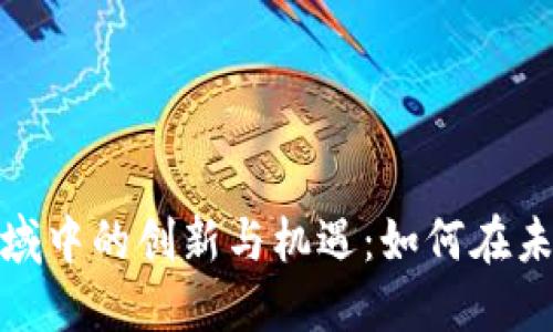 数字货币领域中的创新与机遇：如何在未来获得成功