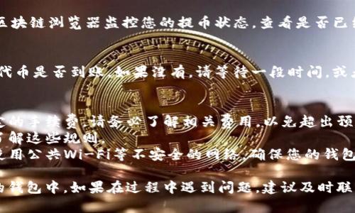 要提取Tokenim的代币，您可以按照以下步骤进行操作。请注意，这里提供的是一个通用的指导，具体步骤可能会因平台或交易所而异。

步骤1：准备您的钱包
首先，确保您有一个支持Tokenim代币的钱包。这可以是软件钱包、硬件钱包或者交易所钱包。确保您的钱包安全且能够接收Tokenim代币。

步骤2：访问交易所或平台
登录到您存放Tokenim代币的交易所或平台。如果您是通过一些去中心化交易所（DEX）进行交易，而不是中心化交易所（CEX），您可能需要连接您的钱包。

步骤3：查找提币选项
在平台中，寻找“提币”或“提现”的选项。这通常在“资产”、“钱包”或“资金管理”的部分中。找到与Tokenim相关的代币列表。

步骤4：输入提币信息
选择Tokenim代币，输入您想提取的数量。此外，您需要提供目标地址，即您准备接收代币的钱包地址。确保地址正确无误，以免造成损失。

步骤5：确认提币请求
在确认所有信息无误后，提交提币请求。很多交易所会发送一封确认邮件，您需要通过邮件确认提币。确保您检查您的邮箱并完成该步骤。

步骤6：监控交易状态
提交提币后，您可以通过交易所提供的交易记录或者区块链浏览器监控您的提币状态。查看是否已经成功处理并确认在区块链上。

步骤7：确保代币到账
在提币处理完毕后，检查您的目标钱包，确认Tokenim代币是否到账。如果没有，请等待一段时间，或者咨询相应交易所的客服。

注意事项
1. 提币手续费：在提取代币时，交易所通常会收取一定的手续费。请务必了解相关费用，以免超出预算。
2. 提币限制：一些交易所对提币有额度限制，确保您了解这些规则。
3. 安全性：请务必保持您的账户和钱包的安全，避免使用公共Wi-Fi等不安全的网络。确保您的钱包密钥和账户密码不泄露。

通过以上步骤，您可以顺利将Tokenim代币提取到您的钱包中。如果在过程中遇到问题，建议及时联系交易所的客服获取帮助。