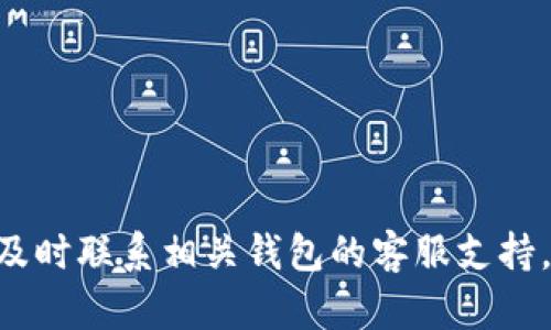 很抱歉，你的钱包出现了问题。请确保你的设备安全，检查任何可疑活动，并及时联系相关钱包的客服支持。如果你需要进一步的帮助或者如何预防这种情况的建议，我会很乐意提供。