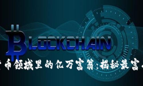 数字货币领域里的亿万富翁:揭秘最富有的人