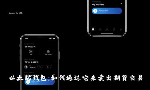 以太坊钱包:如何通过它来卖出期货交易