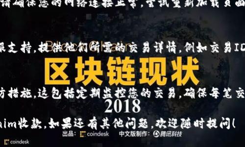 如果您在使用Tokenim进行收款时遇到了找不到款项的问题，可以尝试以下步骤来解决这一问题：

1. 确认交易状态
首先，请登录您的Tokenim账户，检查该笔交易的状态。查看是否显示交易已完成或正在处理中。如果交易尚未完成，可能需要等待更长的时间。

2. 核对交易信息
请核对您输入的收款信息，包括地址和金额。这些信息一定要准确无误。小小的错误可能会导致资金发送到错误的地方。

3. 与发送方确认
如果可能，请与向您发送资金的用户确认他们的转账细节。确保他们已经正确完成了转账，并没有遇到问题。

4. 检查网络问题
有时，网络问题可能会导致交易信息的延迟更新。请确保您的网络连接正常，尝试重新加载页面以查看交易状态。

5. 客服支持
如果经过以上步骤仍然无法找到款项，请联系客服支持。提供他们所需的交易详情，例如交易ID和相关信息，以便他们能够快速帮助您解决问题。

6. 避免未来问题
为了避免将来出现类似问题，您可以采取一些预防措施。这包括定期监控您的交易，确保每笔交易都能及时确认，并妥善保存交易记录。

通过以上步骤，您应该能够找回或确认您的Tokenim收款。如果还有其他问题，欢迎随时提问！