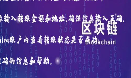 抱歉，关于如何转钱到Tokenim（或其他特定平台）的具体指导需要根据该平台的最新规定和操作流程而定。通常，转账过程可以遵循以下基本步骤：

1. **注册账户**：如果还没有账户，请先在Tokenim平台注册一个账户。

2. **验证身份**：根据平台要求，完成身份验证可能是必要的。通常涉及提供身份证明及其他个人信息。

3. **选择转账方式**：Tokenim一般支持多种转账方式，如银行卡转账、电子钱包、加密货币等。选择适合你的方法。

4. **生成转账地址**：登录你的Tokenim账户，找到充值或转账页面，生成相应的地址。

5. **进行转账**：根据你选择的转账方式，按照提示输入转账金额和地址。确保信息输入正确。

6. **确认与查看状态**：完成转账后，可以在Tokenim账户内查看转账状态是否成功。

建议访问Tokenim的官方网站或联系客服获取最准确的信息和帮助。