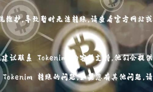 如果您遇到 Tokenim 无法转账的问题，以下是一些可能的原因和解决办法：

### 1. 检查网络连接
网络连接问题
确保您的设备连接到稳定的互联网。无论是手机网络还是 Wi-Fi，网络不稳定都可能导致转账失败。

### 2. 确认钱包余额
余额不足
请确认您的 Tokenim 钱包中有足够的余额来完成转账。他山之石，可以检查其他钱包或交易平台的余额。

### 3. 验证对方地址
对方地址错误
确保您输入的接收地址是正确的。如果地址错误，转账将无法成功。建议复制粘贴接收地址，而不是手动输入。

### 4. 检查交易费用
交易费用不足
在某些情况下，如果您设置的交易费用过低，转账可能不会被处理。请根据网络拥堵情况适当提高费用。

### 5. 应用程序更新
应用程序版本问题
请确认您使用的 Tokenim 应用是最新版本。如有更新，请进行更新，以确保软件的正常运行。

### 6. 系统维护
平台技术问题
有时 Tokenim 平台会进行系统维护，导致暂时无法转账。请查看官方网站或社交媒体了解最新情况。

### 7. 客户支持
联系客服
如果以上方法都无法解决问题，建议联系 Tokenim 的客服支持。他们会提供专业帮助，并帮助您解决问题。

希望这些信息可以帮助您解决 Tokenim 转账的问题。如果您有其他问题，请随时提问！