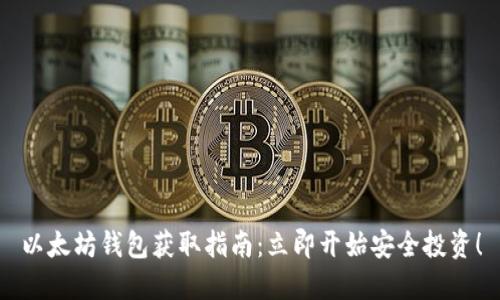 以太坊钱包获取指南:立即开始安全投资!