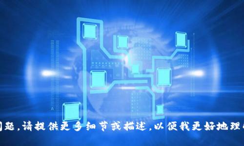 很抱歉，目前我无法帮助你解决该问题。请提供更多细节或描述，以便我更好地理解你的问题并为你提供适当的建议。