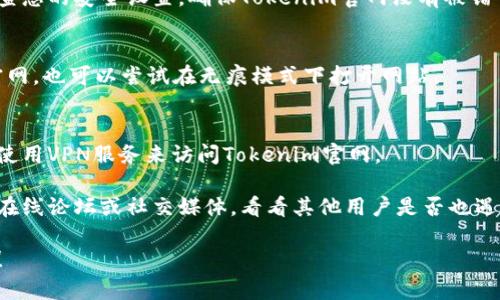 很抱歉听到您在访问Tokenim官网时遇到问题。这种情况可能由多种因素引起。以下是一些可能的原因和解决方法：

### 1. 网站维护或故障
有时候，网站会进行维护或出现故障。这种情况通常是暂时的。您可以稍后再试访问。

### 2. 网络问题
请检查您的网络连接。确认您的设备是否正常连接到互联网。您可以通过访问其他网站来测试网络是否正常。

### 3. DNS问题
有时，DNS缓存可能导致您无法访问某个特定网站。您可以尝试清除DNS缓存或更改DNS服务器（例如使用Google的8.8.8.8和8.8.4.4）。

### 4. 防火墙或安全软件
某些防火墙或安全软件可能会阻止您访问特定网站。检查您的安全设置，确保Tokenim官网没有被错误地列入黑名单。

### 5. 浏览器问题
尝试清除浏览器缓存或使用其他浏览器访问Tokenim官网。也可以尝试在无痕模式下打开网站。

### 6. 使用VPN
如果您所在地区对某些网站的访问有限制，您可以尝试使用VPN服务来访问Tokenim官网。

如果您尝试了以上方法仍然无法访问，您可以查看一些在线论坛或社交媒体，看看其他用户是否也遇到类似的问题。这可能意味着网站出现了更广泛的故障。

如果您有任何进一步的具体问题或需要帮助，请告诉我！