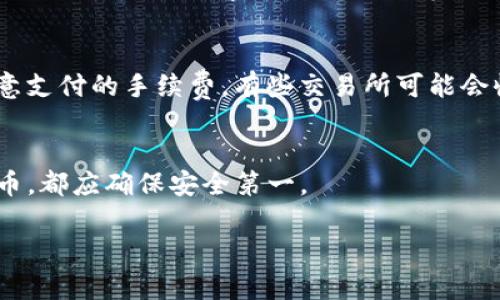 转移Tokenim钱包中的币到交易所是一个相对简单的过程，但在开始之前，您需要确保对相关的步骤和细节有清晰的了解。以下是一个详细的指南，帮助您顺利完成这一过程。

第一步：选择交易所
首先，您需要选择一个您熟悉的交易所。常见的数字货币交易所包括Binance、Coinbase、Kraken等。在选择时，考虑交易所的安全性、手续费以及您希望交易的币种。

第二步：创建账户
如果您尚未在所选的交易所创建账户，您需要注册一个新账户。通常，您需要提供一些个人信息，例如邮箱地址和手机号码。请确保使用一个安全的密码，并启用两步验证，以提高账户的安全性。

第三步：获取交易所的充值地址
在交易所创建账户后，您需要找到您要转入的币种的充值地址。登录交易所账户后，查找“充值”选项。在此，您会看到不同数字货币的充值地址，包括您希望转移的币种。复制该地址，确保准确无误。

第四步：打开Tokenim钱包
确保您已安装Tokenim钱包，并且已经完成了所有必要的设置。打开钱包，找到您想要转移的币种。在钱包界面上，通常会有“发送”选项。

第五步：输入充值信息
点击“发送”选项后，您需要输入接收地址。将您在交易所复制的充值地址粘贴到相应的字段中。接着，您需要输入转移的金额。在确认之前，仔细检查输入的信息，确保没有错误。

第六步：确认交易
一旦确认所有信息无误，点击“发送”或“确认”按钮。此时，Tokenim钱包会提示您确认交易。请注意，转账后通常需要一定的区块时间才能在交易所到账。

第七步：检查交易状态
完成转账后，您可以在Tokenim钱包查看交易记录，以确认交易是否成功。一般情况下，您可以使用区块浏览器查看交易的状态，确保其被网络确认。

第八步：验证交易所的到账情况
在交易所方面，您也可以查看您的余额。如果转账成功，您在交易所的账户中应该会看到相应的币种到账。请注意，不同的交易所处理时间可能有所不同，耐心等待是必要的。

注意事项
在这一过程中，有几个注意事项应当关注。首先，一定要确保所有地址输入无误，因为数字货币转账是不可逆的。其次，了解您愿意支付的手续费。有些交易所可能会收取较高的提现手续费。如果您在进行转账时遇到问题，查询Tokenim钱包的支持文档或联系他们的客户支持是一个好的选择。

总结
通过以上步骤，您应该能顺利将Tokenim钱包中的币转移到交易所。这个过程虽然简单，但仍需保持谨慎。无论何时处理数字货币，都应确保安全第一。

以上就是将币从Tokenim钱包转到交易所的详细指南。希望对您有所帮助！♀♀♀