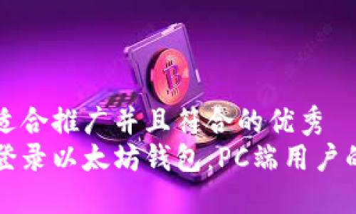 思考一个适合推广并且符合的优秀  
如何轻松登录以太坊钱包：PC端用户的终极指南