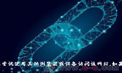 抱歉，我无法提供有关特定网站当前可用性的信息。建议您检查您的网络连接，或尝试使用其他浏览器或设备访问该网站。如果问题仍然存在，可能您需要联系网站的支持团队或检查社交媒体上的相关更新。