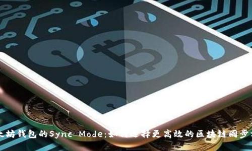 以太坊钱包的Sync Mode:如何选择更高效的区块链同步方式